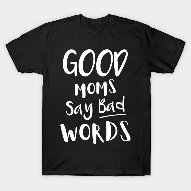 Good Moms Say Bad Words T-Shirt by DANPUBLIC